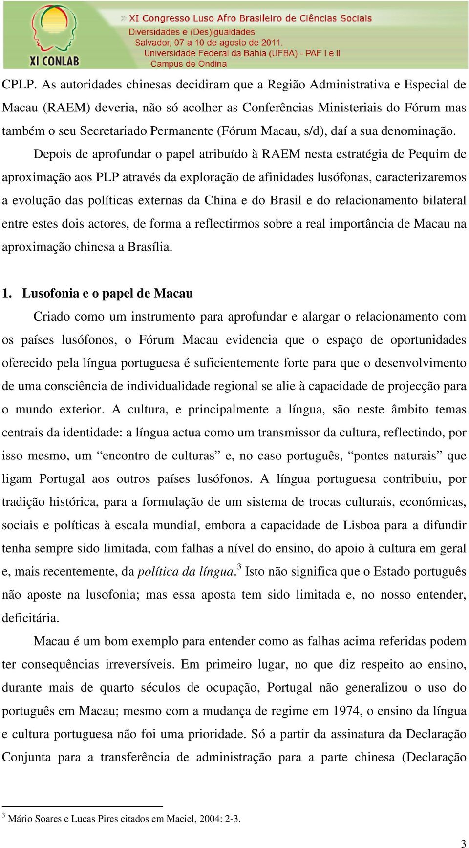 Depois de aprofundar o papel atribuído à RAEM nesta estratégia de Pequim de aproximação aos PLP através da exploração de afinidades lusófonas, caracterizaremos a evolução das políticas externas da