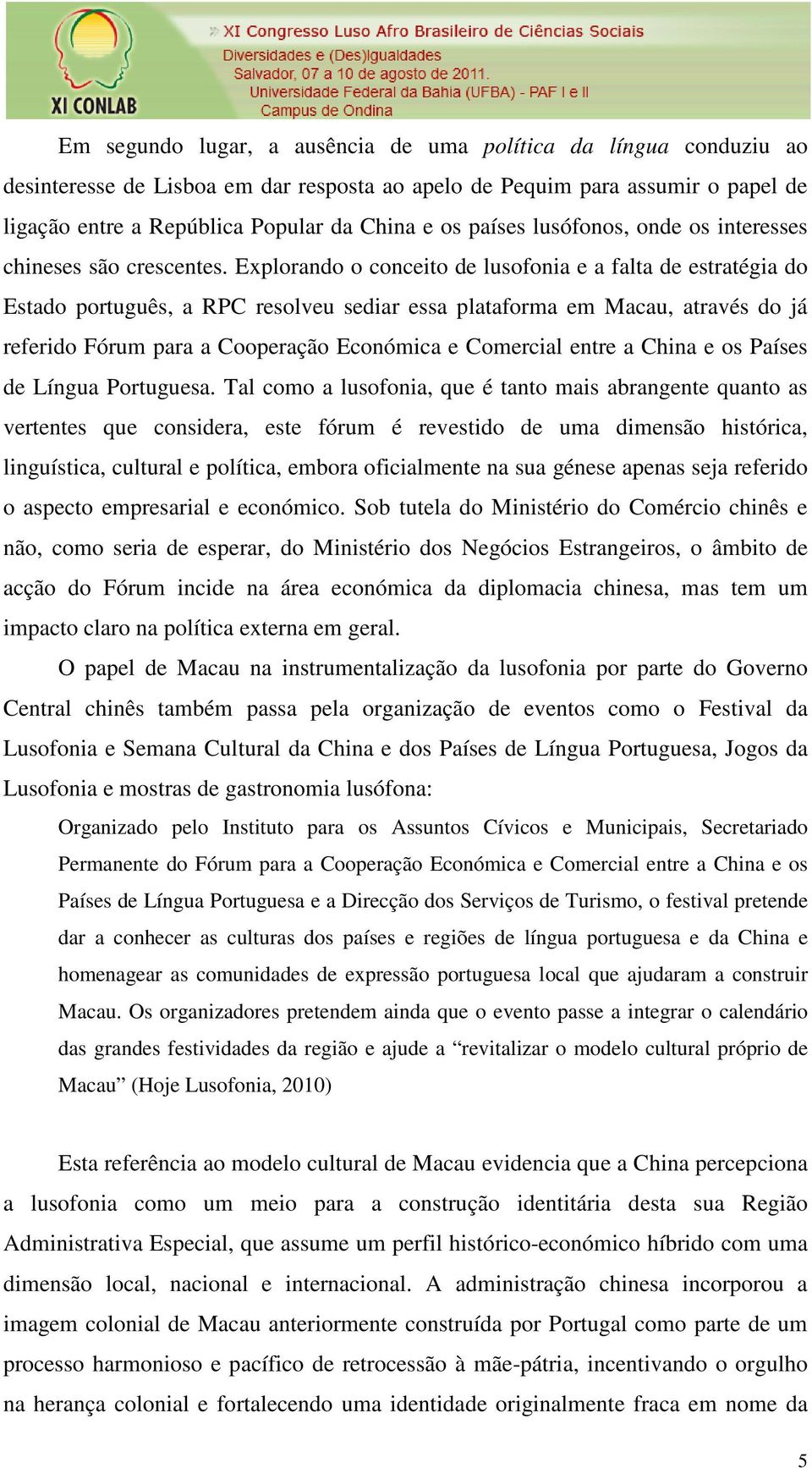 Explorando o conceito de lusofonia e a falta de estratégia do Estado português, a RPC resolveu sediar essa plataforma em Macau, através do já referido Fórum para a Cooperação Económica e Comercial