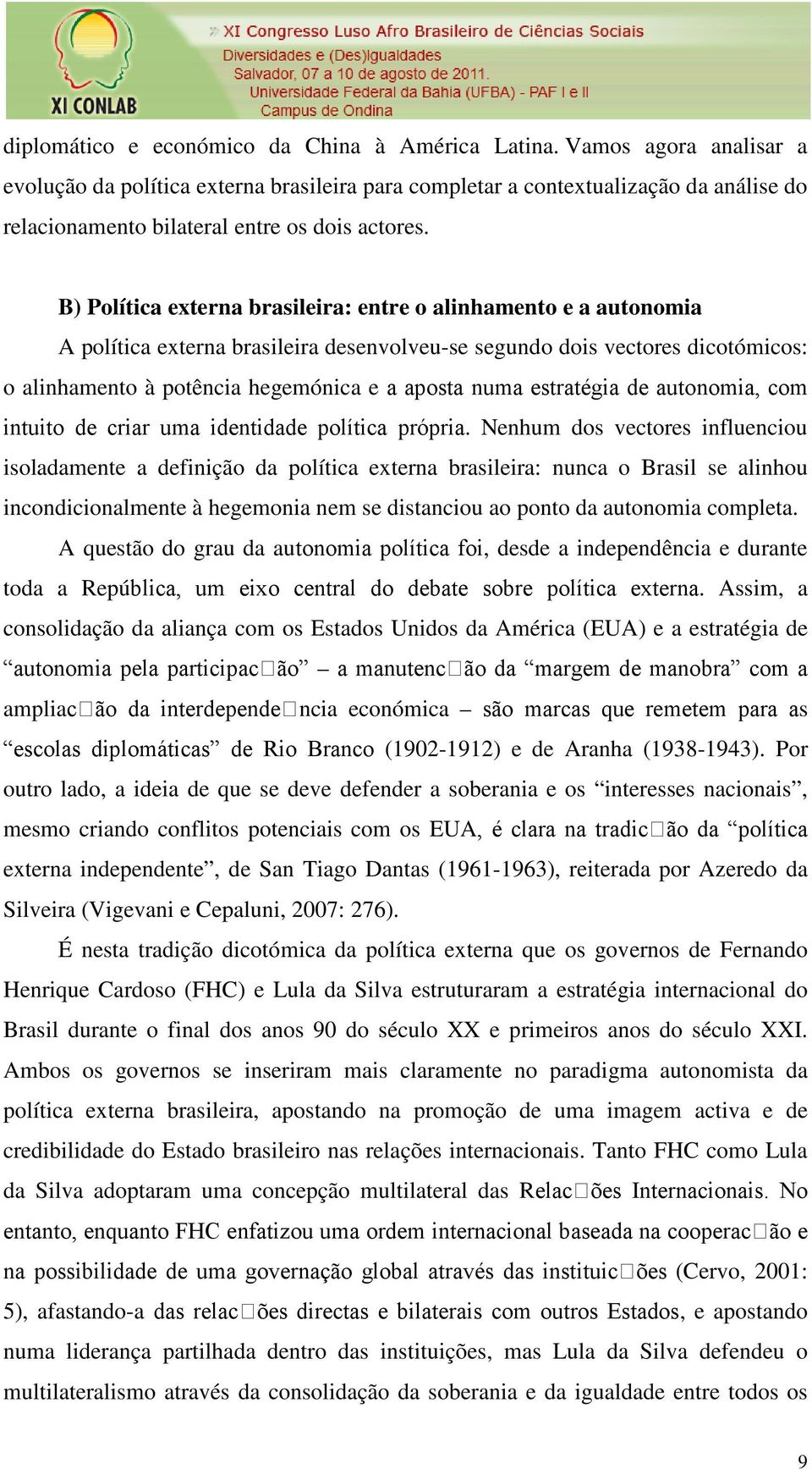 B) Política externa brasileira: entre o alinhamento e a autonomia A política externa brasileira desenvolveu-se segundo dois vectores dicotómicos: o alinhamento à potência hegemónica e a aposta numa