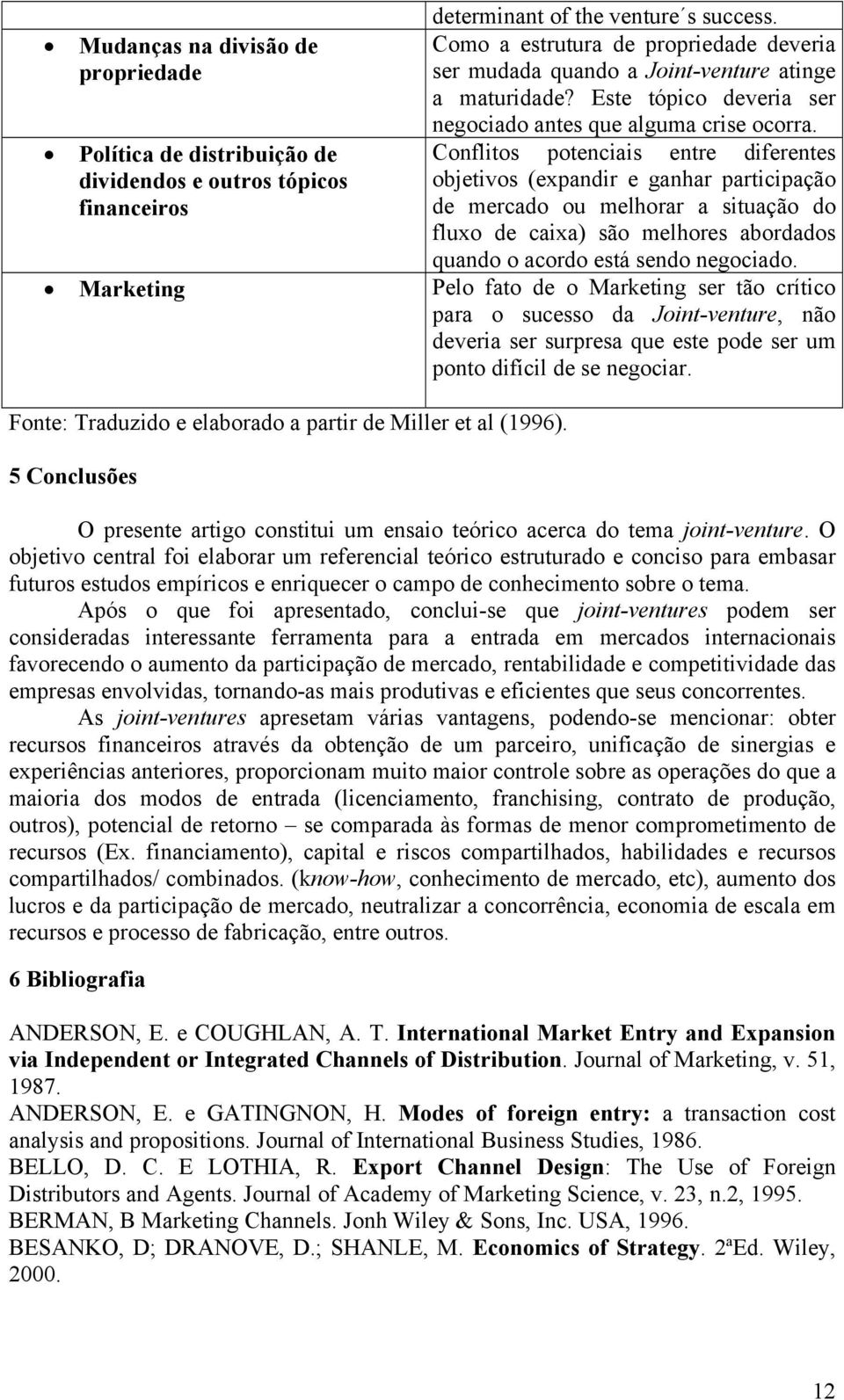 Conflitos potenciais entre diferentes objetivos (expandir e ganhar participação de mercado ou melhorar a situação do fluxo de caixa) são melhores abordados quando o acordo está sendo negociado.