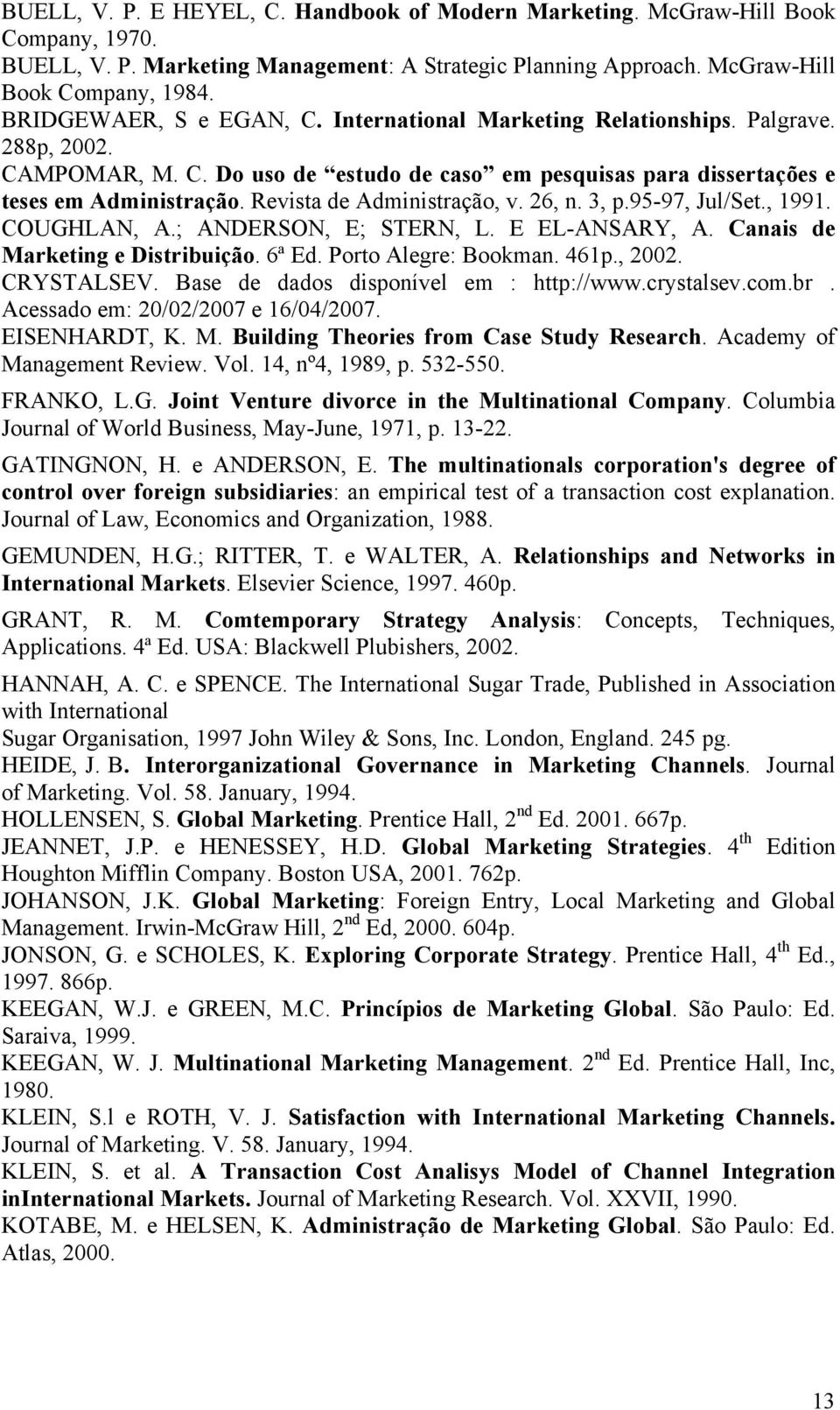 Revista de Administração, v. 26, n. 3, p.95-97, Jul/Set., 1991. COUGHLAN, A.; ANDERSON, E; STERN, L. E EL-ANSARY, A. Canais de Marketing e Distribuição. 6ª Ed. Porto Alegre: Bookman. 461p., 2002.