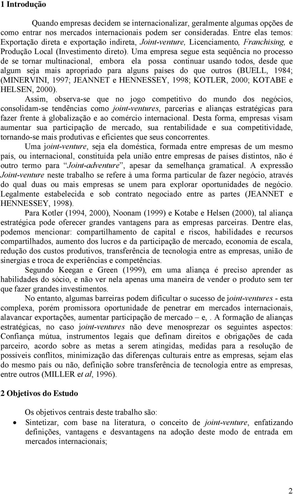 Uma empresa segue esta seqüência no processo de se tornar multinacional, embora ela possa continuar usando todos, desde que algum seja mais apropriado para alguns países do que outros (BUELL, 1984;