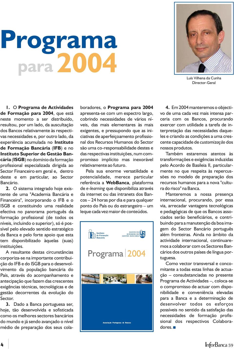 lado, da experiência acumulada no Instituto de Formação Bancária ( IFB) e no Instituto Superior de Gestão Bancária ( ISGB) no domínio da formação profissional especializada dirigida ao Sector