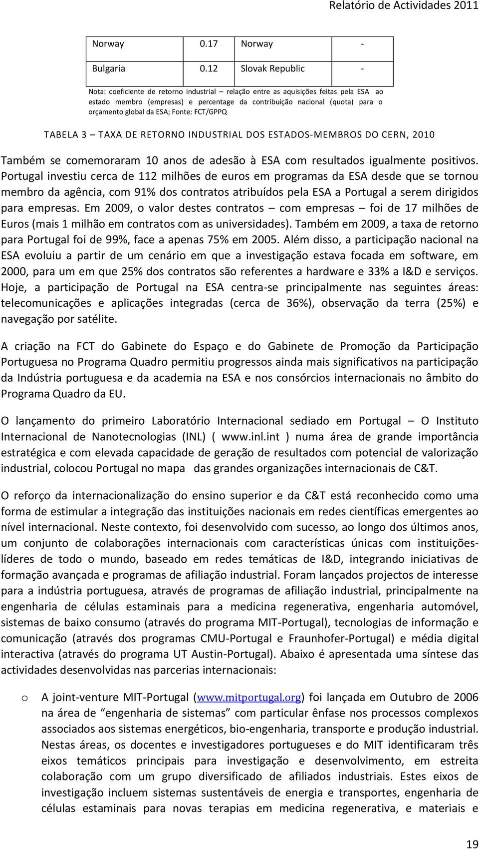 global da ESA; Fonte: FCT/GPPQ TABELA 3 TAXA DE RETORNO INDUSTRIAL DOS ESTADOS-MEMBROS DO CERN, 2010 Também se comemoraram 10 anos de adesão à ESA com resultados igualmente positivos.