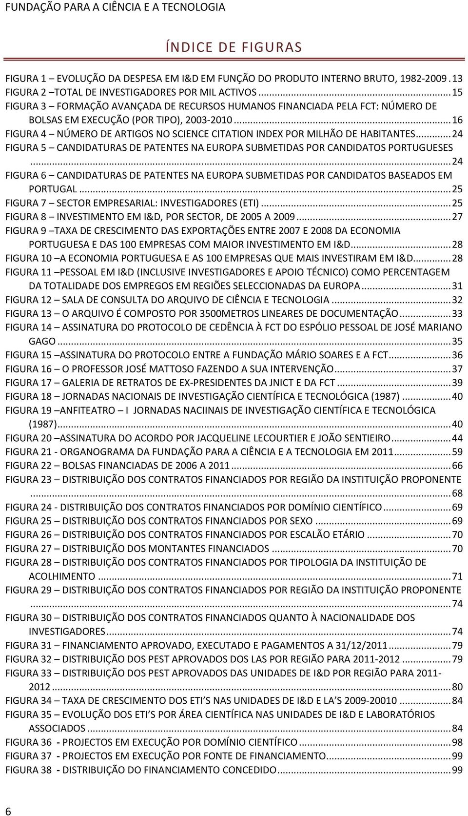 .. 16 FIGURA 4 NÚMERO DE ARTIGOS NO SCIENCE CITATION INDEX POR MILHÃO DE HABITANTES... 24 FIGURA 5 CANDIDATURAS DE PATENTES NA EUROPA SUBMETIDAS POR CANDIDATOS PORTUGUESES.