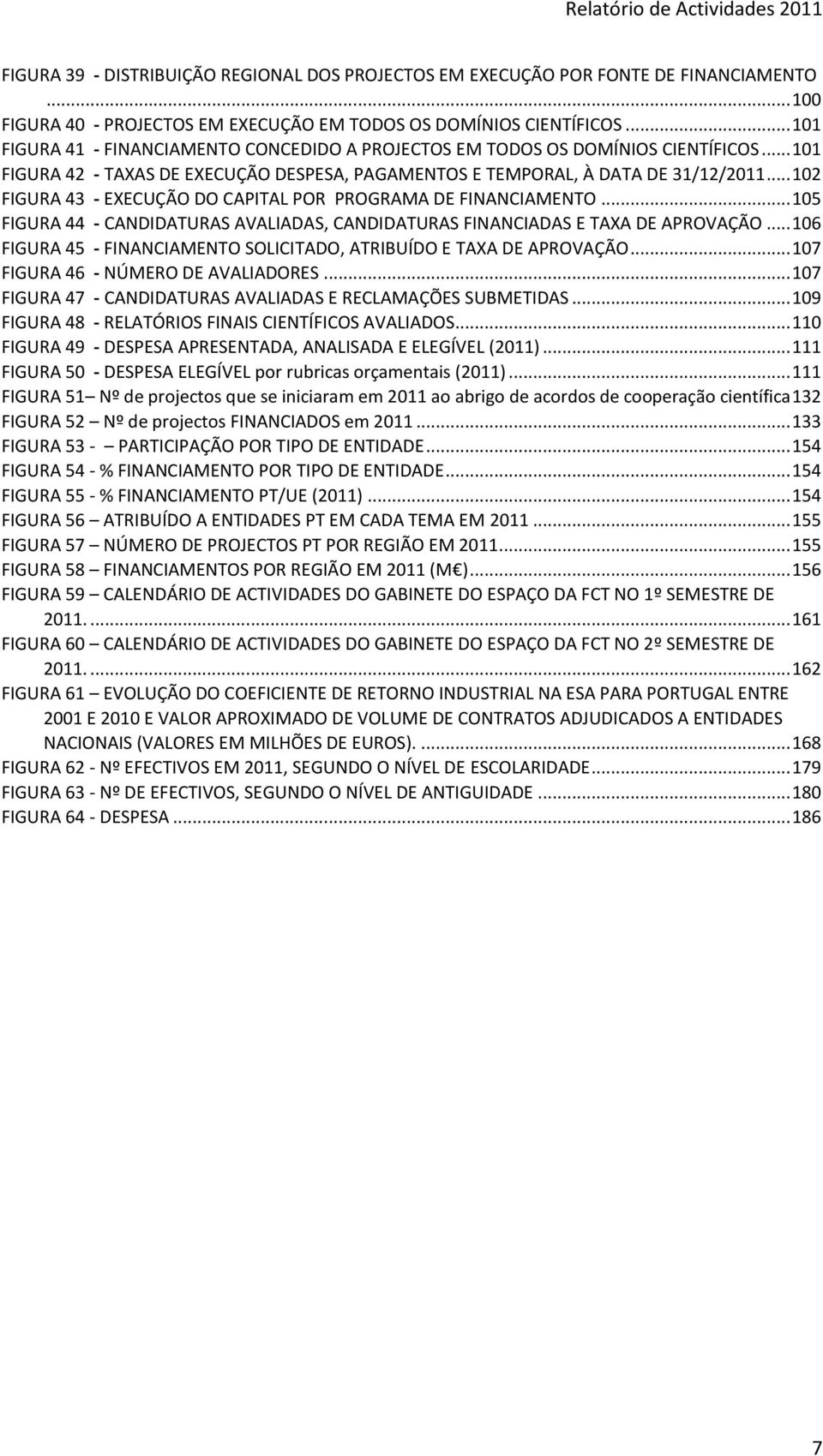 .. 102 FIGURA 43 - EXECUÇÃO DO CAPITAL POR PROGRAMA DE FINANCIAMENTO... 105 FIGURA 44 - CANDIDATURAS AVALIADAS, CANDIDATURAS FINANCIADAS E TAXA DE APROVAÇÃO.