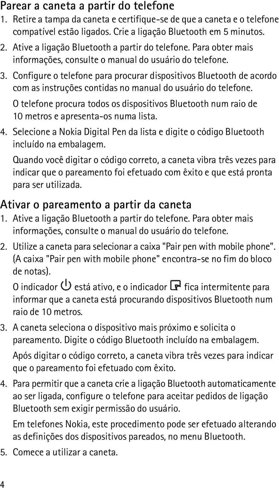 Configure o telefone para procurar dispositivos Bluetooth de acordo com as instruções contidas no manual do usuário do telefone.