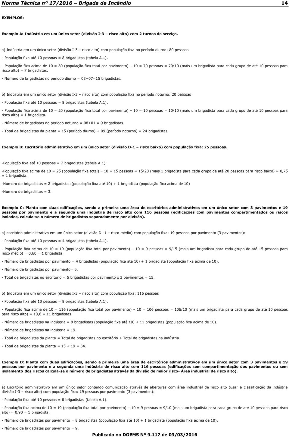 - População fixa acima de 10 = 80 (população fixa total por pavimento) 10 = 70 pessoas = 70/10 (mais um brigadista para cada grupo de até 10 pessoas para risco alto) = 7 brigadistas.