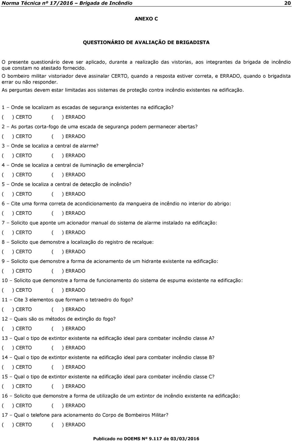 As perguntas devem estar limitadas aos sistemas de proteção contra incêndio existentes na edificação. 1 Onde se localizam as escadas de segurança existentes na edificação?