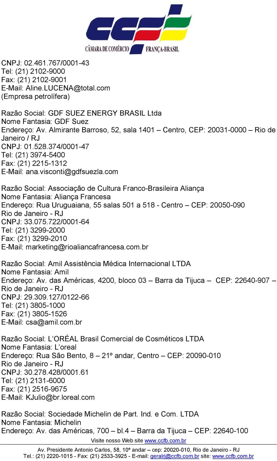 com Razão Social: Associação de Cultura Franco-Brasileira Aliança Nome Fantasia: Aliança Francesa Endereço: Rua Uruguaiana, 55 salas 501 a 518 - Centro CEP: 20050-090 Rio de Janeiro - RJ CNPJ: 33.075.