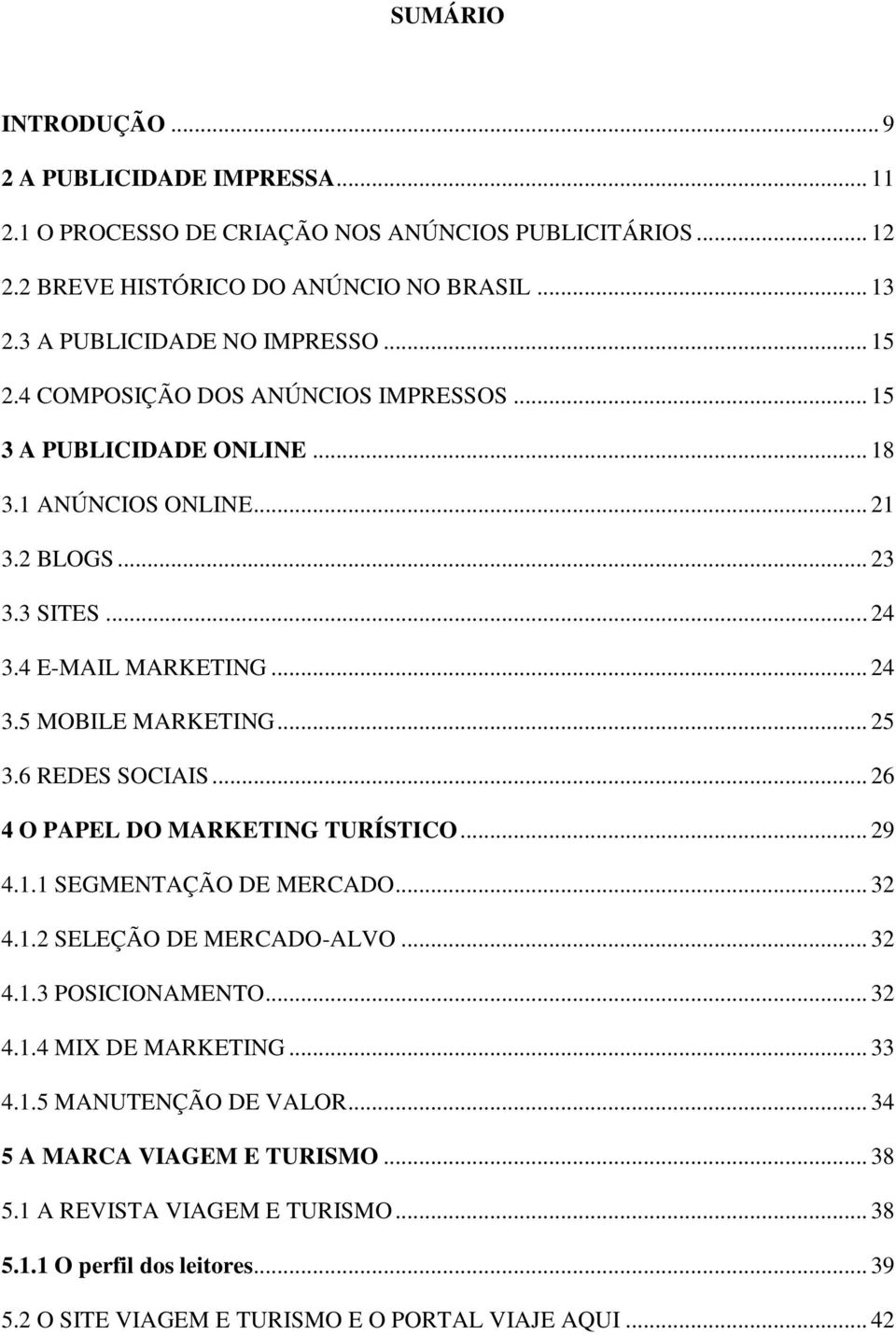 6 REDES SOCIAIS... 26 4 O PAPEL DO MARKETING TURÍSTICO... 29 4.1.1 SEGMENTAÇÃO DE MERCADO... 32 4.1.2 SELEÇÃO DE MERCADO-ALVO... 32 4.1.3 POSICIONAMENTO... 32 4.1.4 MIX DE MARKETING... 33 4.