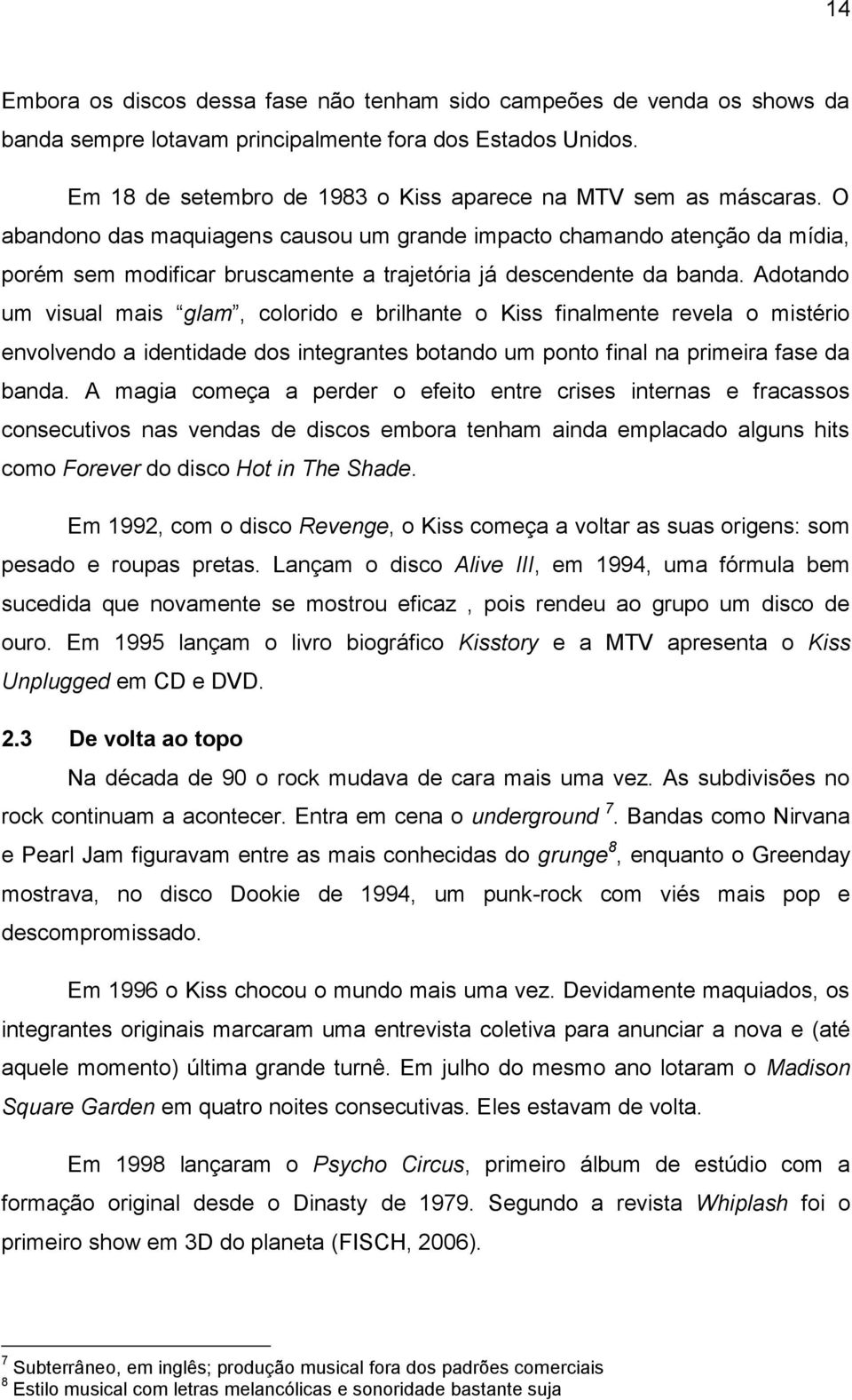 O abandono das maquiagens causou um grande impacto chamando atenção da mídia, porém sem modificar bruscamente a trajetória já descendente da banda.