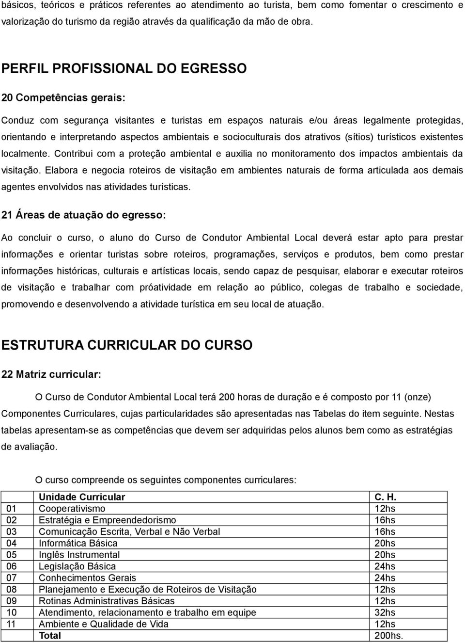 socioculturais dos atrativos (sítios) turísticos existentes localmente. Contribui com a proteção ambiental e auxilia no monitoramento dos impactos ambientais da visitação.