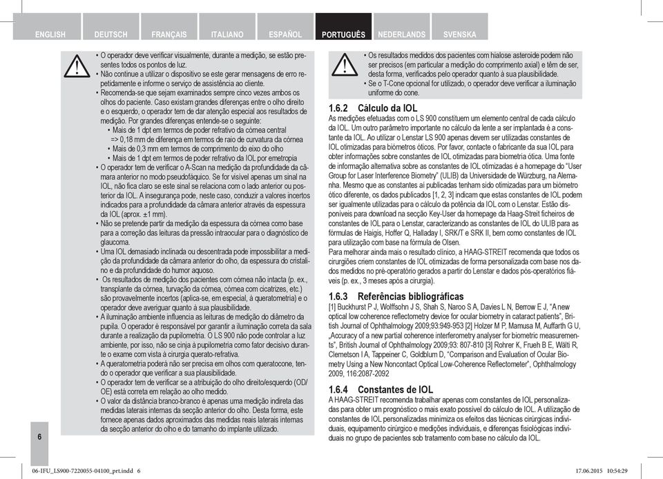 Recomenda-se que sejam examinados sempre cinco vezes ambos os olhos do paciente.