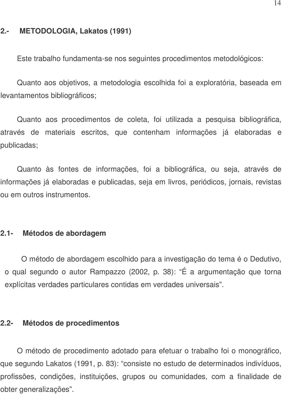 informações, foi a bibliográfica, ou seja, através de informações já elaboradas e publicadas, seja em livros, periódicos, jornais, revistas ou em outros instrumentos. 2.