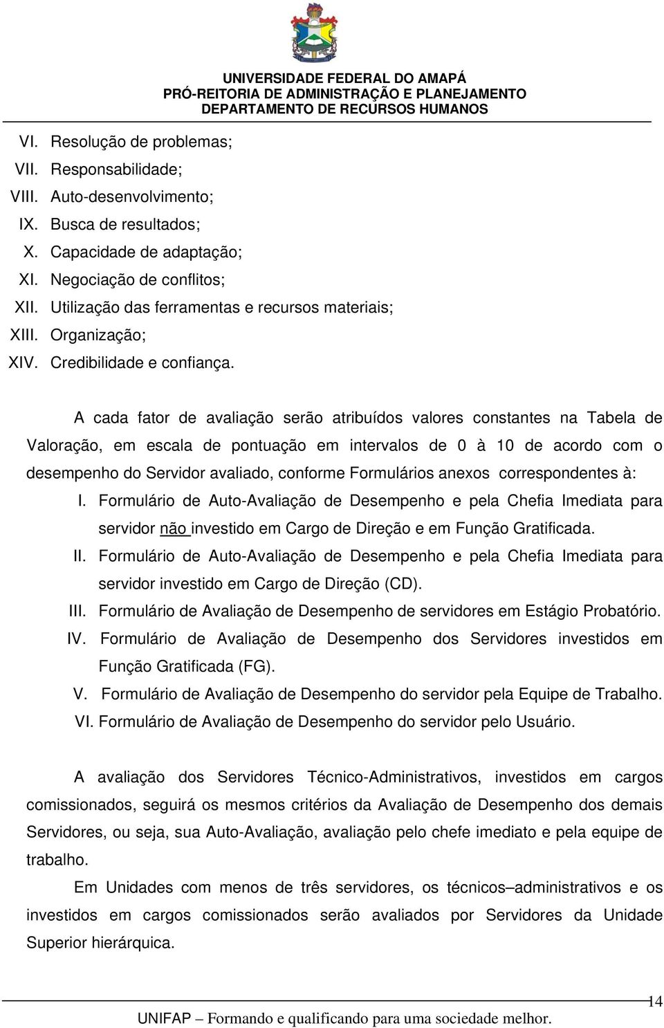 A cada fator de avaliação serão atribuídos valores constantes na Tabela de Valoração, em escala de pontuação em intervalos de 0 à 10 de acordo com o desempenho do Servidor avaliado, conforme