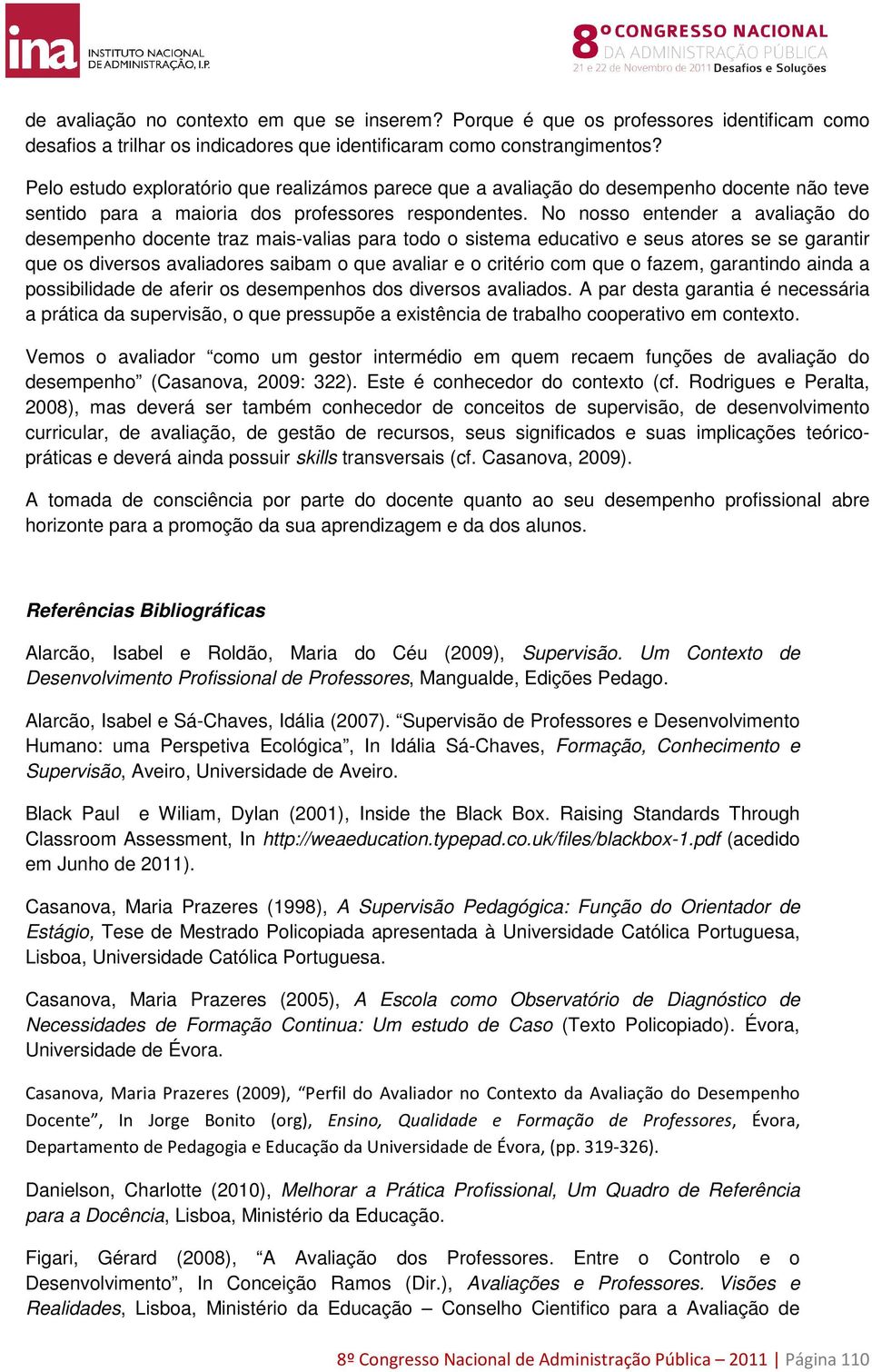 No nosso entender a avaliação do desempenho docente traz mais-valias para todo o sistema educativo e seus atores se se garantir que os diversos avaliadores saibam o que avaliar e o critério com que o