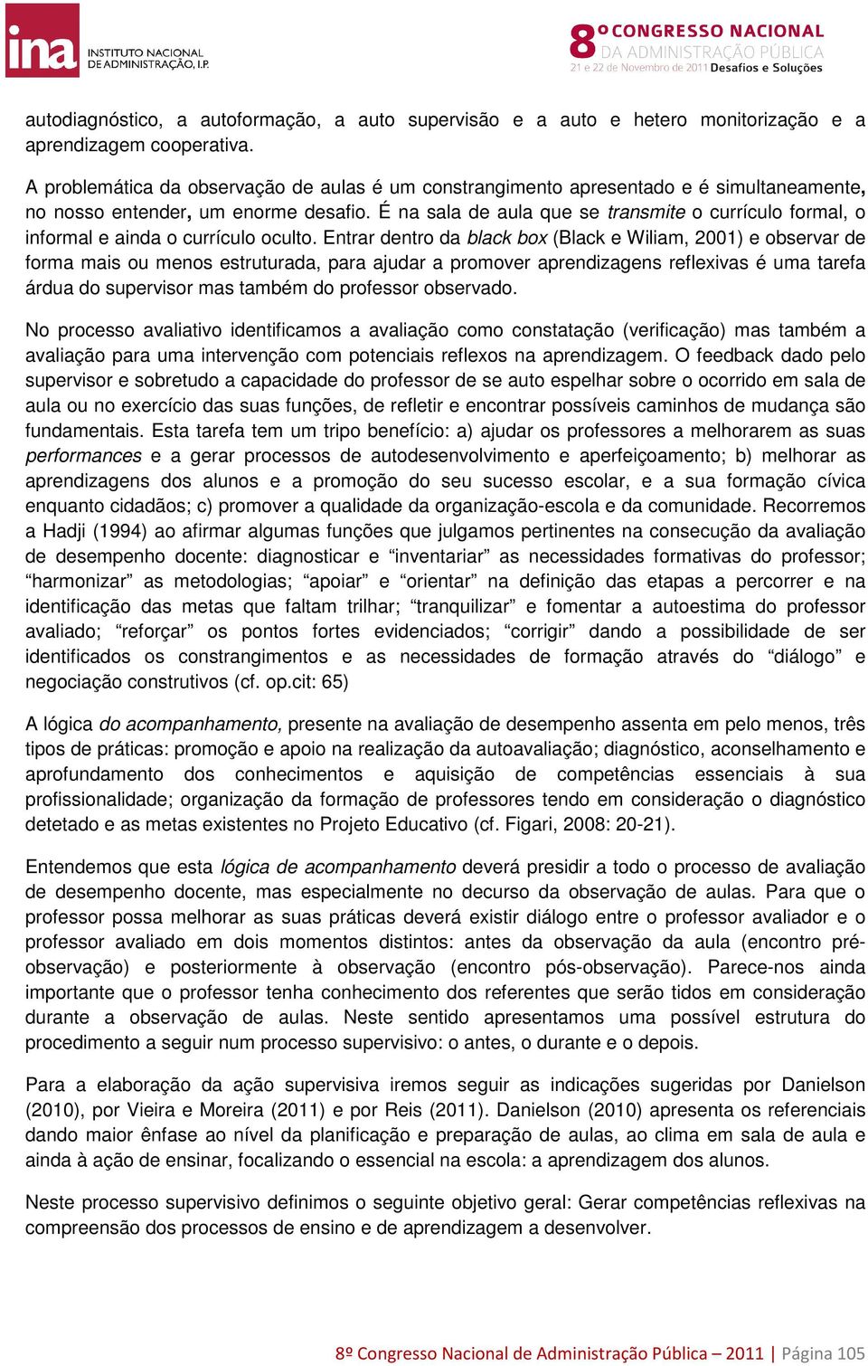 É na sala de aula que se transmite o currículo formal, o informal e ainda o currículo oculto.