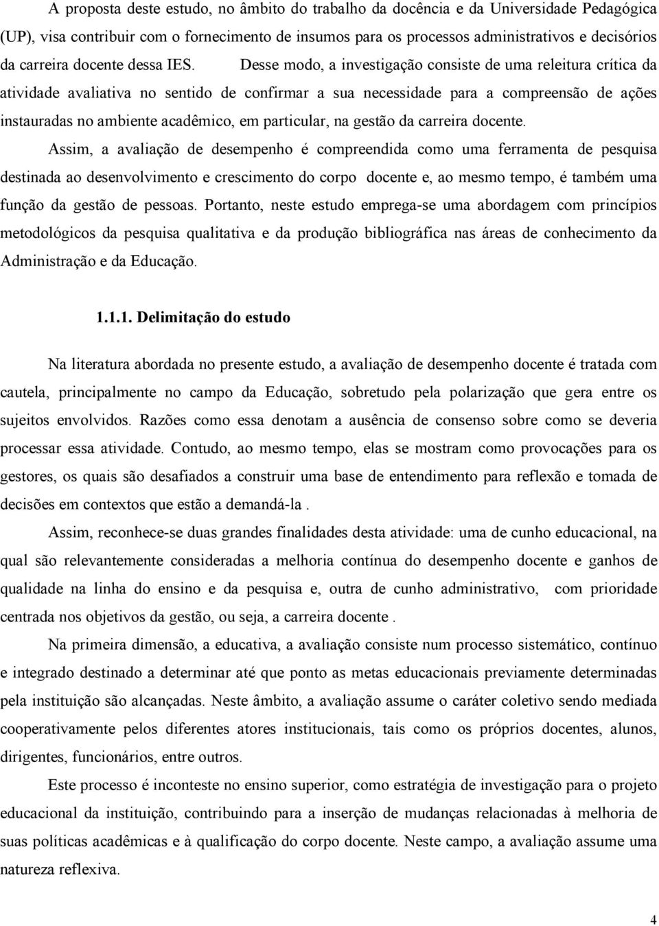 Desse modo, a investigação consiste de uma releitura crítica da atividade avaliativa no sentido de confirmar a sua necessidade para a compreensão de ações instauradas no ambiente acadêmico, em