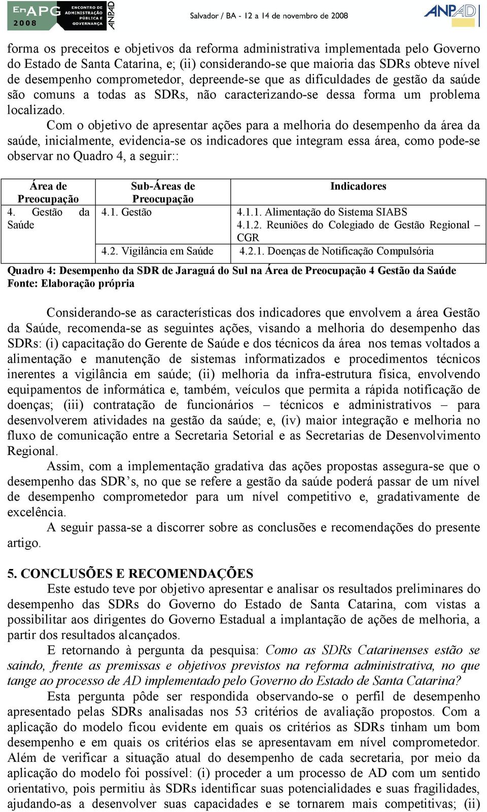 Com o objetivo de apresentar ações para a melhoria do desempenho da área da saúde, inicialmente, evidencia-se os indicadores que integram essa área, como pode-se observar no Quadro 4, a seguir:: Área