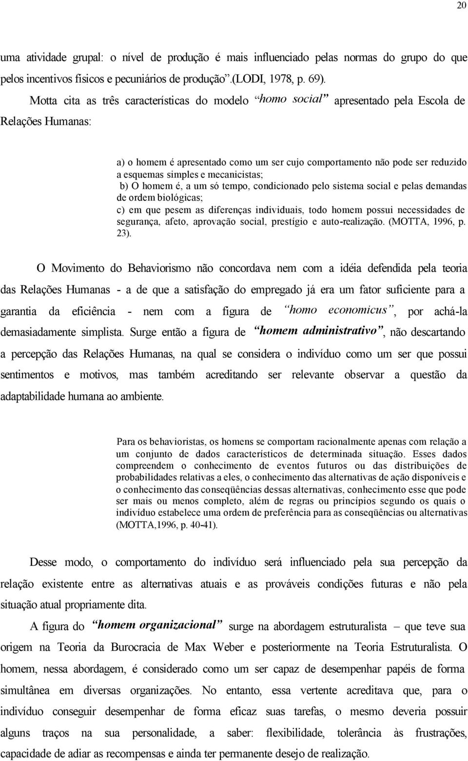 e mecanicistas; b) O homem é, a um só tempo, condicionado pelo sistema social e pelas demandas de ordem biológicas; c) em que pesem as diferenças individuais, todo homem possui necessidades de