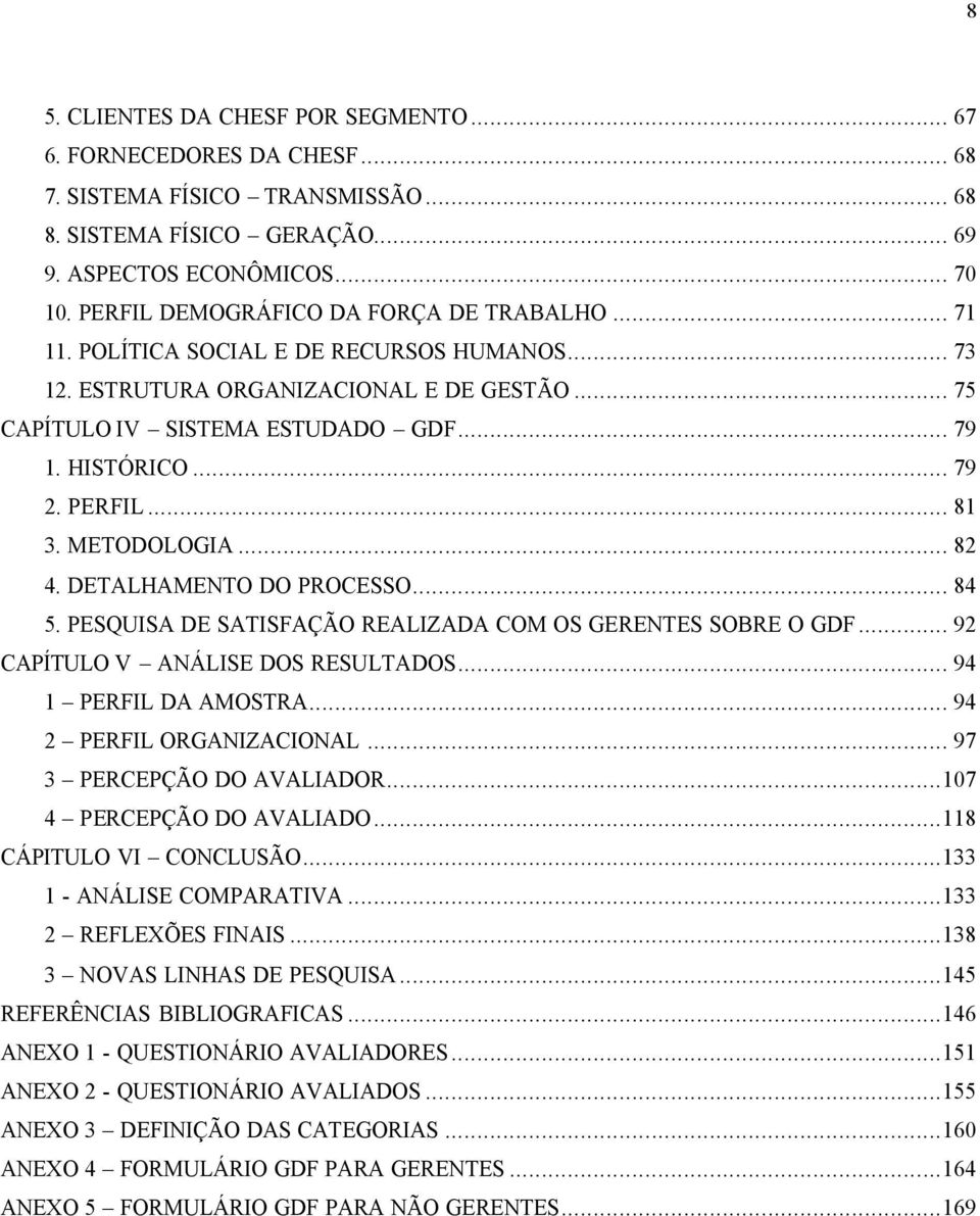 PERFIL... 81 3. METODOLOGIA... 82 4. DETALHAMENTO DO PROCESSO... 84 5. PESQUISA DE SATISFAÇÃO REALIZADA COM OS GERENTES SOBRE O GDF... 92 CAPÍTULO V ANÁLISE DOS RESULTADOS... 94 1 PERFIL DA AMOSTRA.