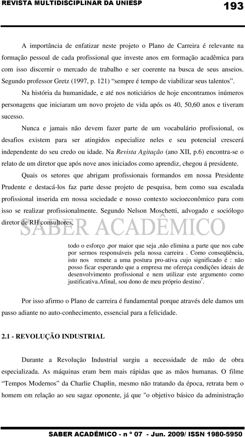 Na história da humanidade, e até nos noticiários de hoje encontramos inúmeros personagens que iniciaram um novo projeto de vida após os 40, 50,60 anos e tiveram sucesso.