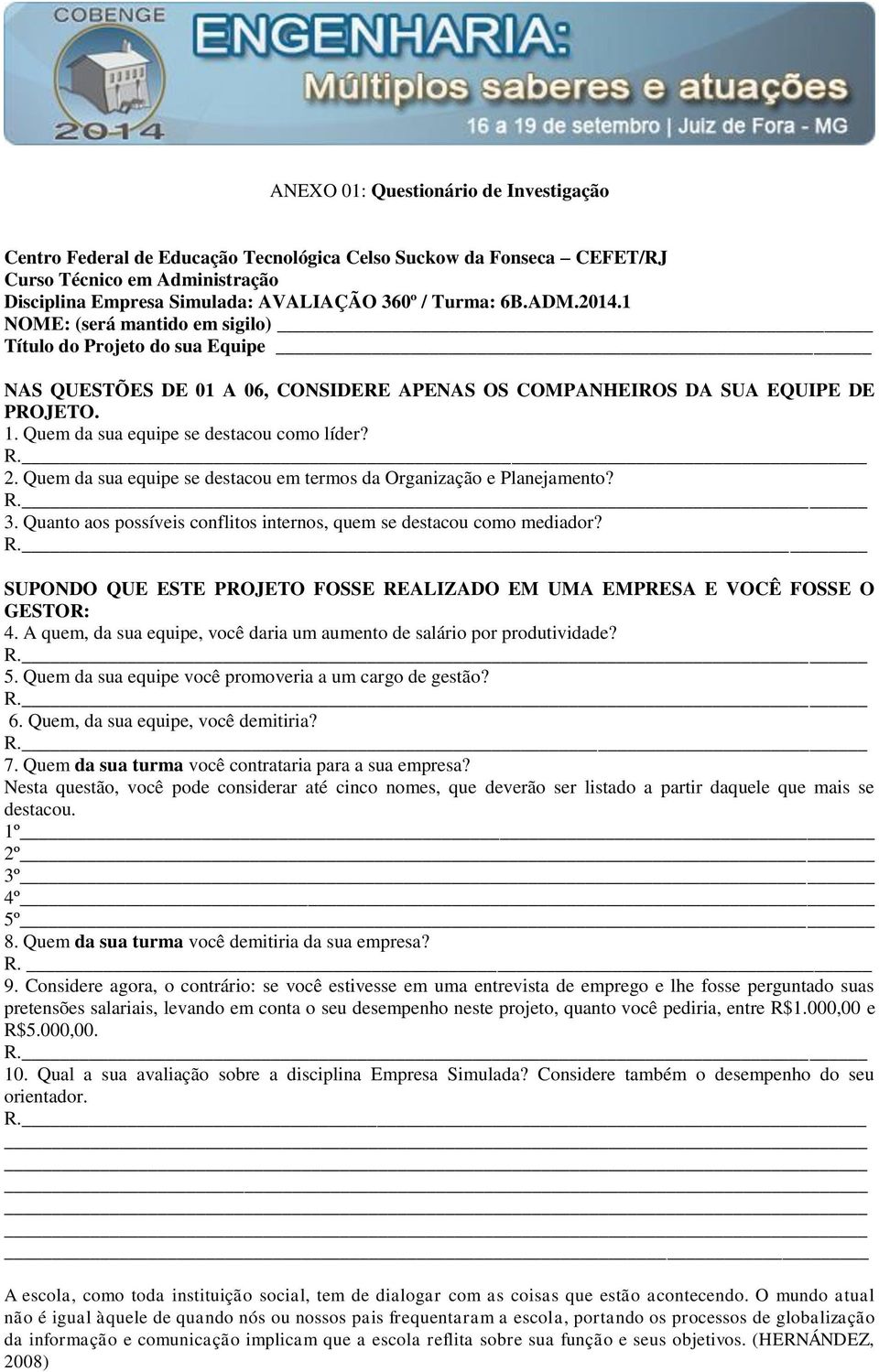 Quem da sua equipe se destacou como líder? 2. Quem da sua equipe se destacou em termos da Organização e Planejamento? 3. Quanto aos possíveis conflitos internos, quem se destacou como mediador?