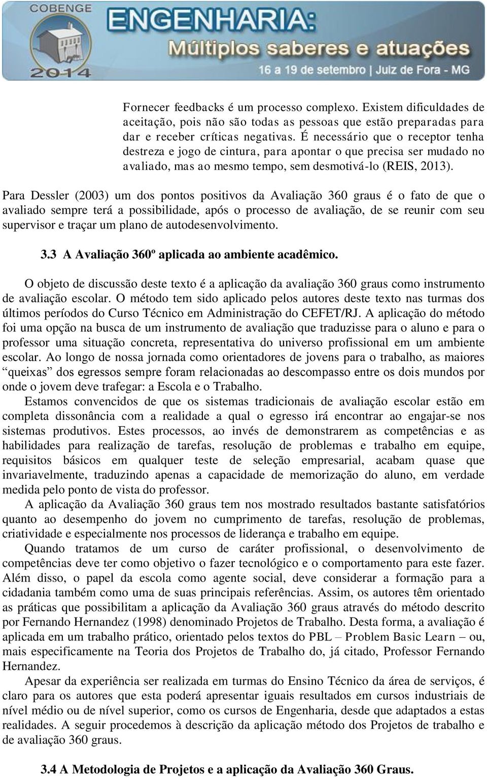 Para Dessler (2003) um dos pontos positivos da Avaliação 360 graus é o fato de que o avaliado sempre terá a possibilidade, após o processo de avaliação, de se reunir com seu supervisor e traçar um