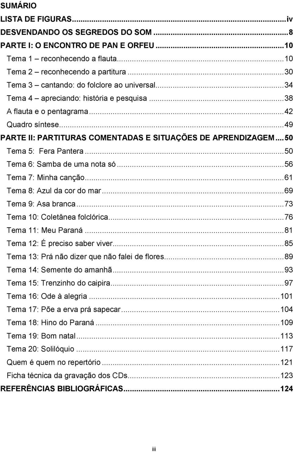 ..49 PARTE II: PARTITURAS COMENTADAS E SITUAÇÕES DE APRENDIZAGEM...50 Tema 5: Fera Pantera...50 Tema 6: Samba de uma nota só...56 Tema 7: Minha canção...61 Tema 8: Azul da cor do mar.