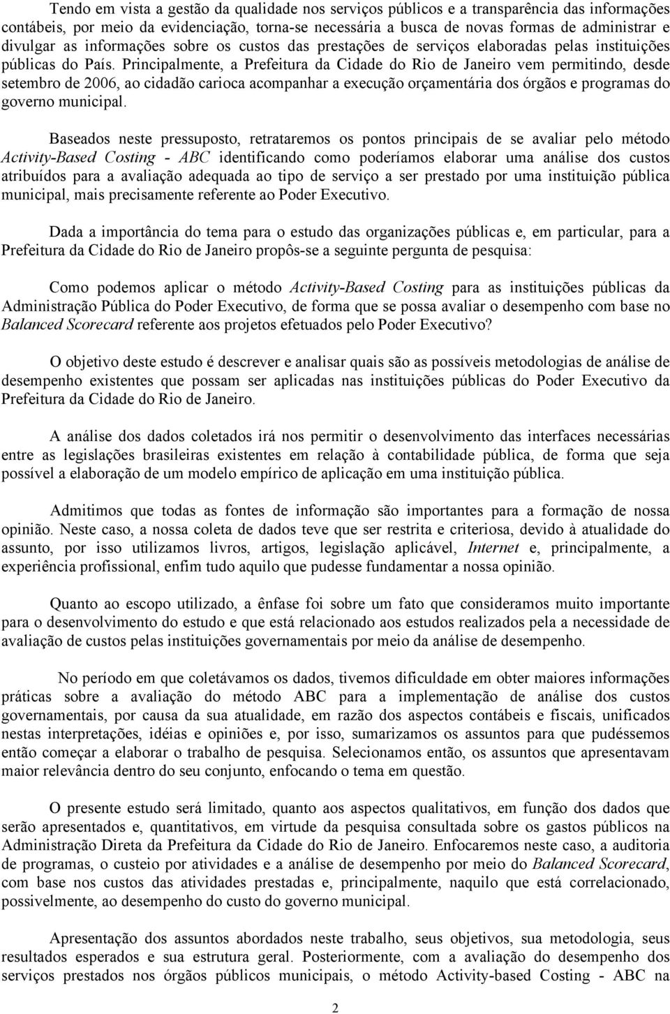 Principalmente, a Prefeitura da Cidade do Rio de Janeiro vem permitindo, desde setembro de 2006, ao cidadão carioca acompanhar a execução orçamentária dos órgãos e programas do governo municipal.