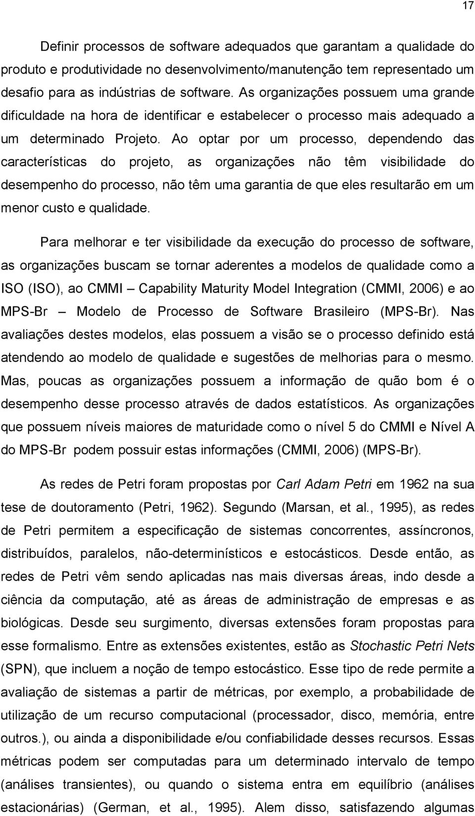 Ao optar por um processo, dependendo das características do projeto, as organizações não têm visibilidade do desempenho do processo, não têm uma garantia de que eles resultarão em um menor custo e