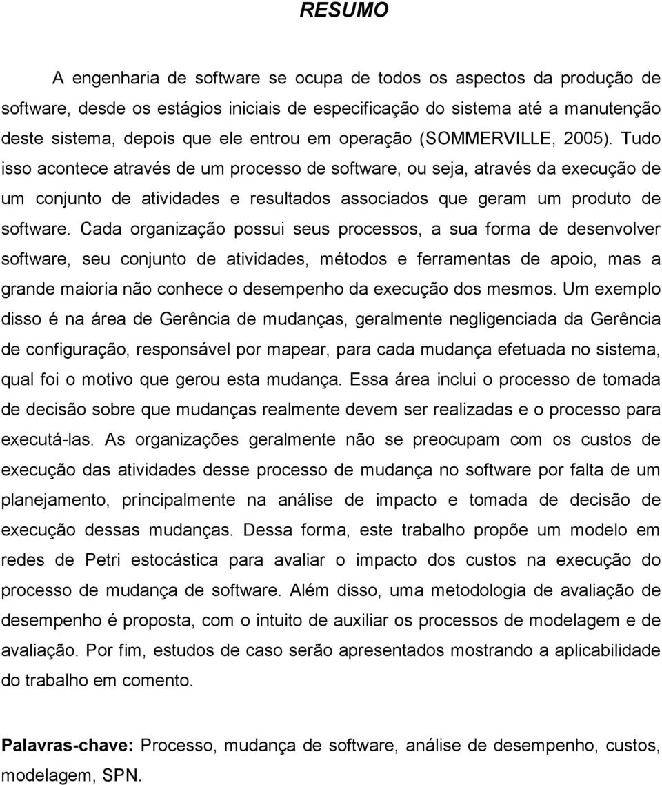 Cada organização possui seus processos, a sua forma de desenvolver software, seu conjunto de atividades, métodos e ferramentas de apoio, mas a grande maioria não conhece o desempenho da execução dos