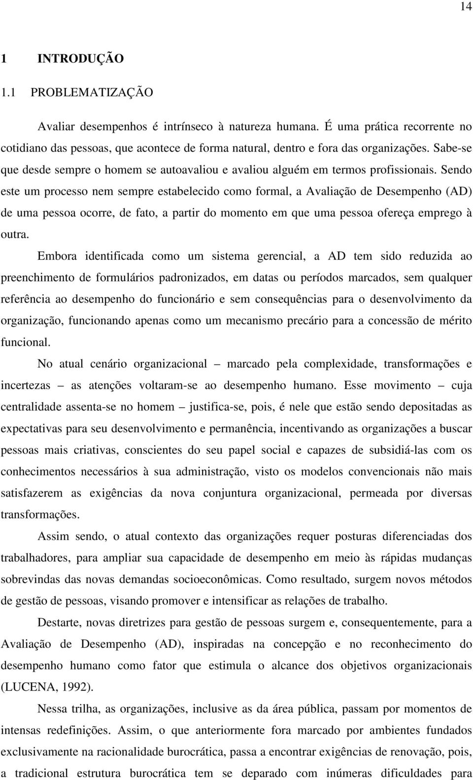 Sabe-se que desde sempre o homem se autoavaliou e avaliou alguém em termos profissionais.