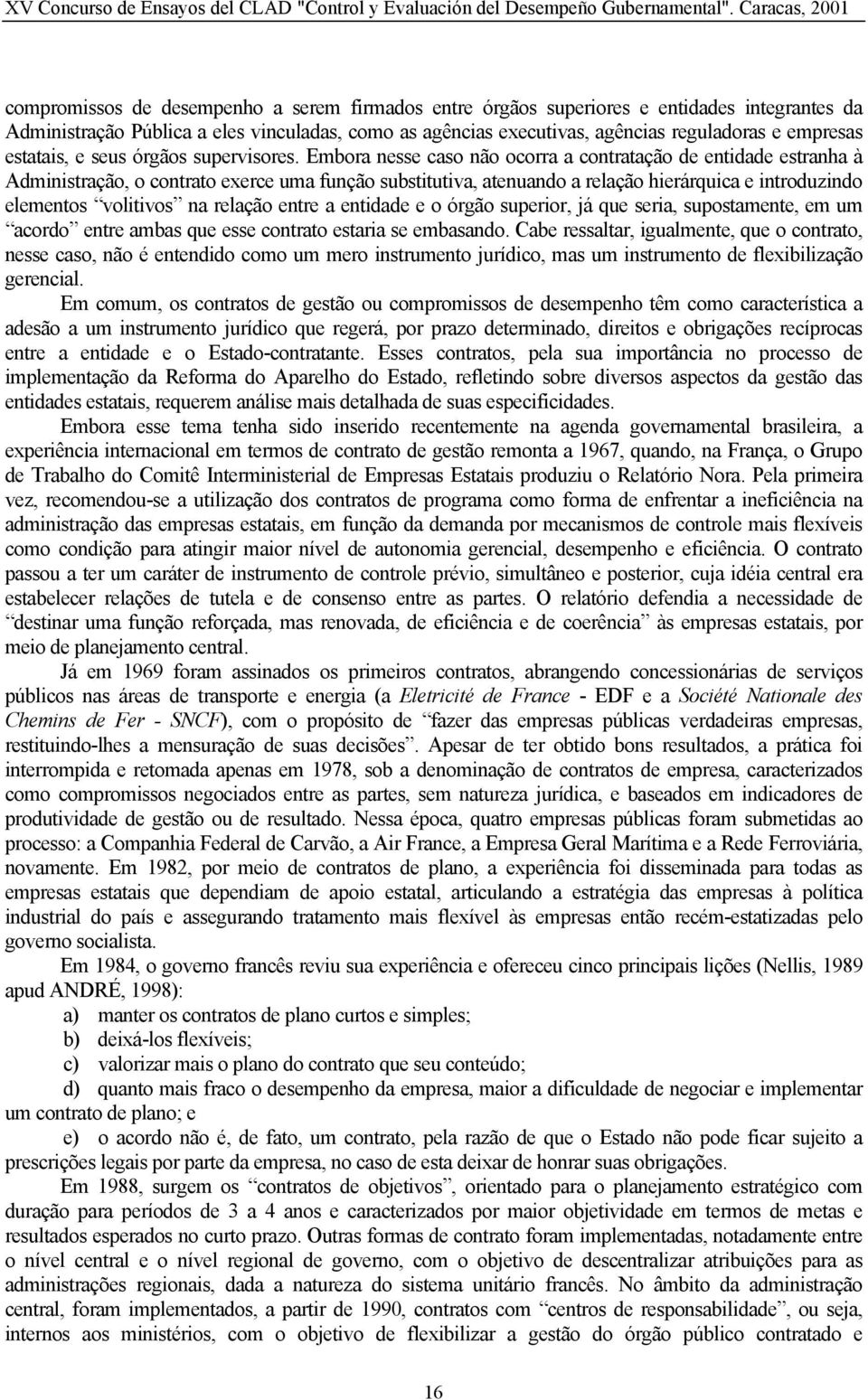 Embora nesse caso não ocorra a contratação de entidade estranha à Administração, o contrato exerce uma função substitutiva, atenuando a relação hierárquica e introduzindo elementos volitivos na