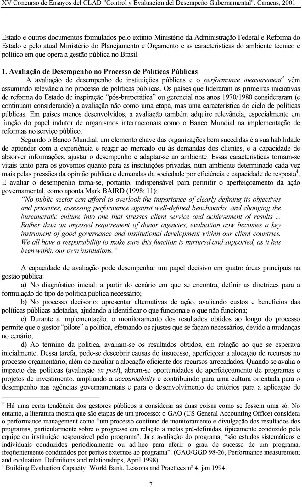 Avaliação de Desempenho no Processo de Políticas Públicas A avaliação de desempenho de instituições públicas e o performance measurement 3 vêm assumindo relevância no processo de políticas públicas.