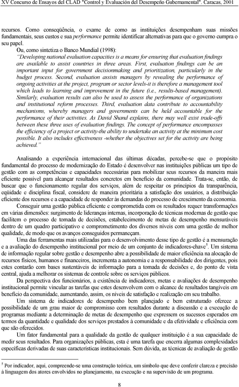 Ou, como sintetiza o Banco Mundial (1998): Developing national evaluation capacities is a means for ensuring that evaluation findings are available to assist countries in three areas.