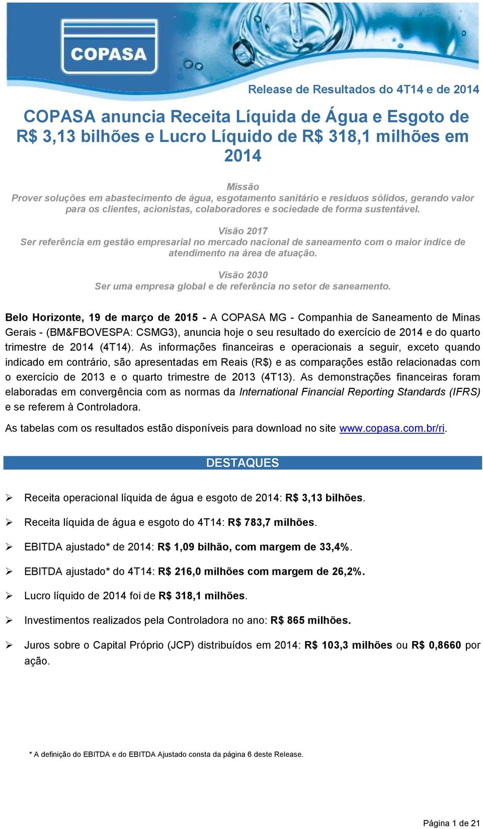 Visão 2017 Ser referência em gestão empresarial no mercado nacional de saneamento com o maior índice de atendimento na área de atuação.