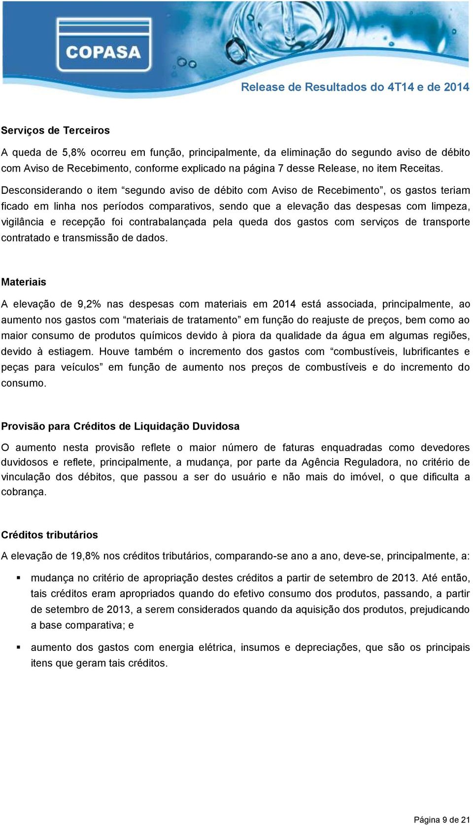 Desconsiderando o item segundo aviso de débito com Aviso de Recebimento, os gastos teriam ficado em linha nos períodos comparativos, sendo que a elevação das despesas com limpeza, vigilância e