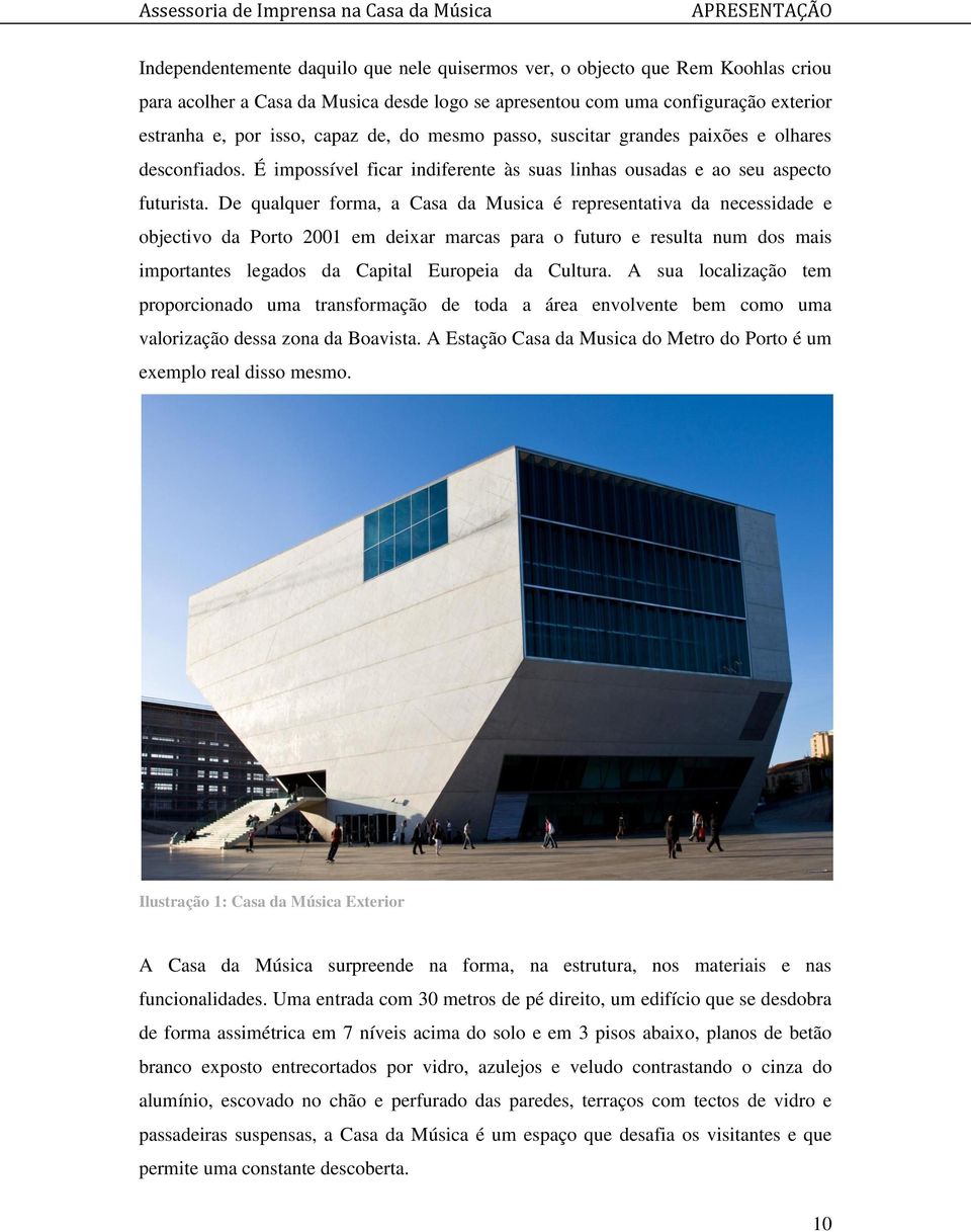 De qualquer forma, a Casa da Musica é representativa da necessidade e objectivo da Porto 2001 em deixar marcas para o futuro e resulta num dos mais importantes legados da Capital Europeia da Cultura.