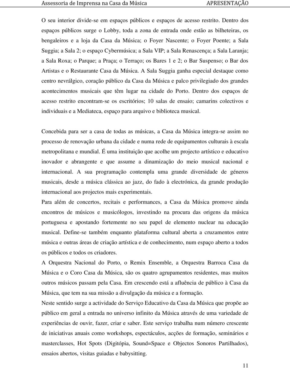 espaço Cybermúsica; a Sala VIP; a Sala Renascença; a Sala Laranja; a Sala Roxa; o Parque; a Praça; o Terraço; os Bares 1 e 2; o Bar Suspenso; o Bar dos Artistas e o Restaurante Casa da Música.