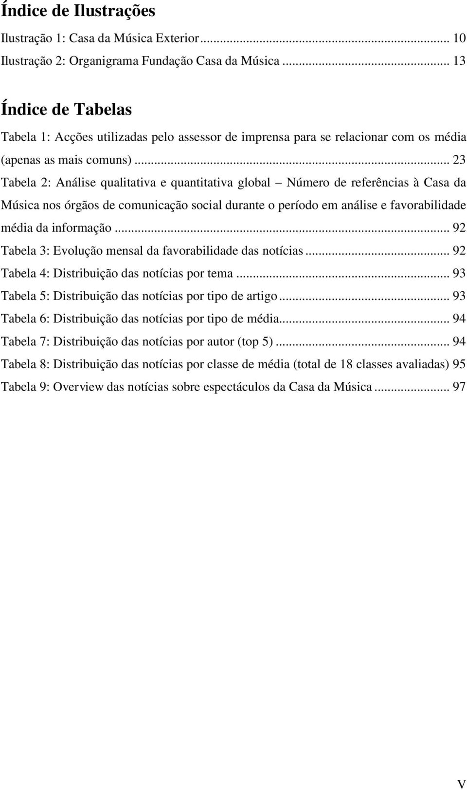 .. 23 Tabela 2: Análise qualitativa e quantitativa global Número de referências à Casa da Música nos órgãos de comunicação social durante o período em análise e favorabilidade média da informação.