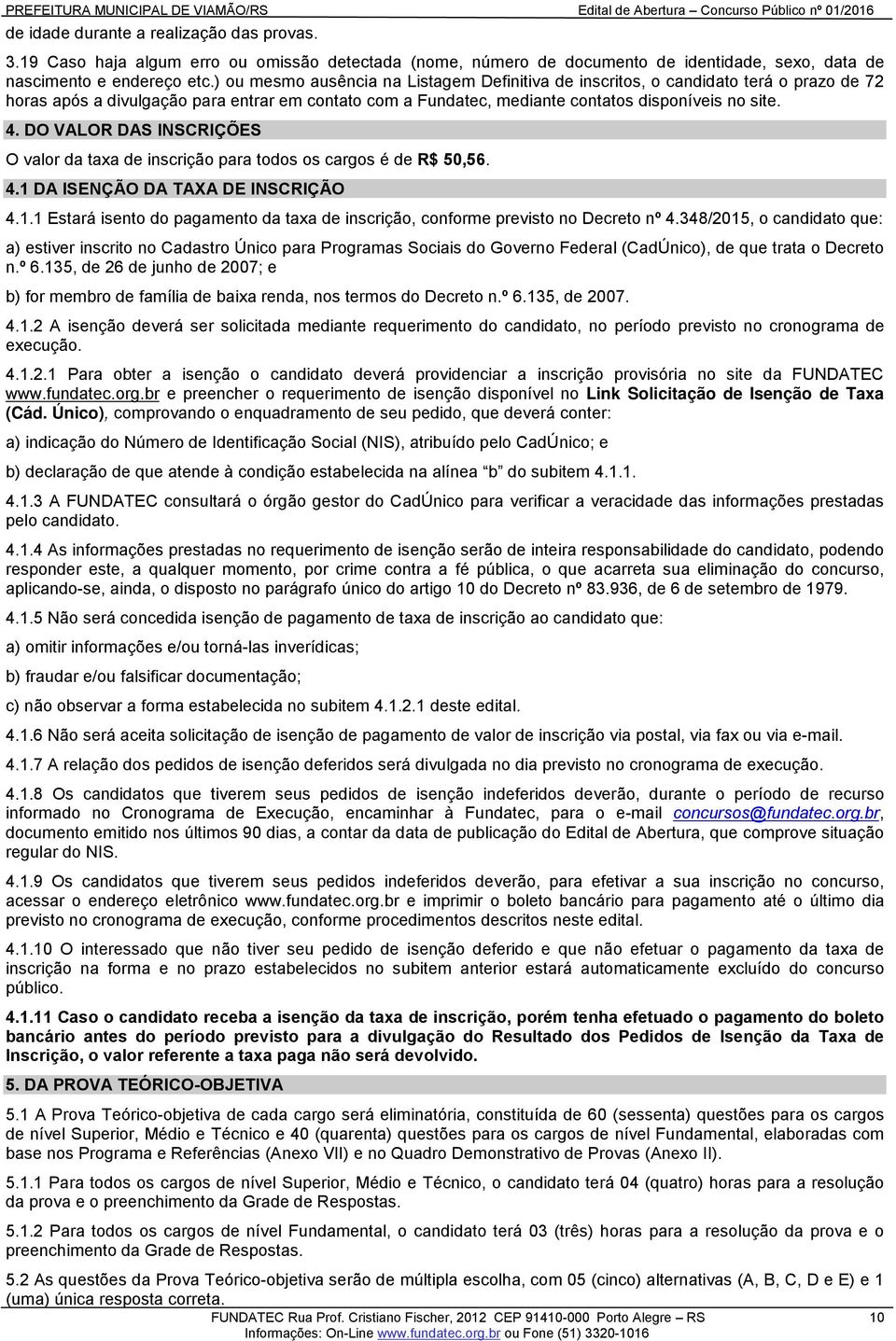 DO VALOR DAS INSCRIÇÕES O valor da taxa de inscrição para todos os cargos é de R$ 50,56. 4.1 DA ISENÇÃO DA TAXA DE INSCRIÇÃO 4.1.1 Estará isento do pagamento da taxa de inscrição, conforme previsto no Decreto nº 4.