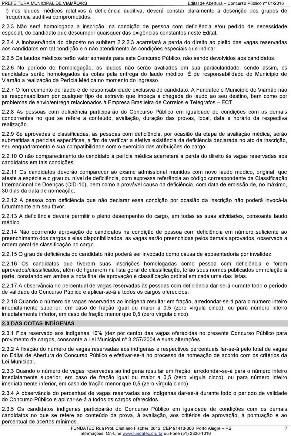 2.2.3 acarretará a perda do direito ao pleito das vagas reservadas aos candidatos em tal condição e o não atendimento às condições especiais que indicar. 2.2.5 Os laudos médicos terão valor somente para este Concurso Público, não sendo devolvidos aos candidatos.