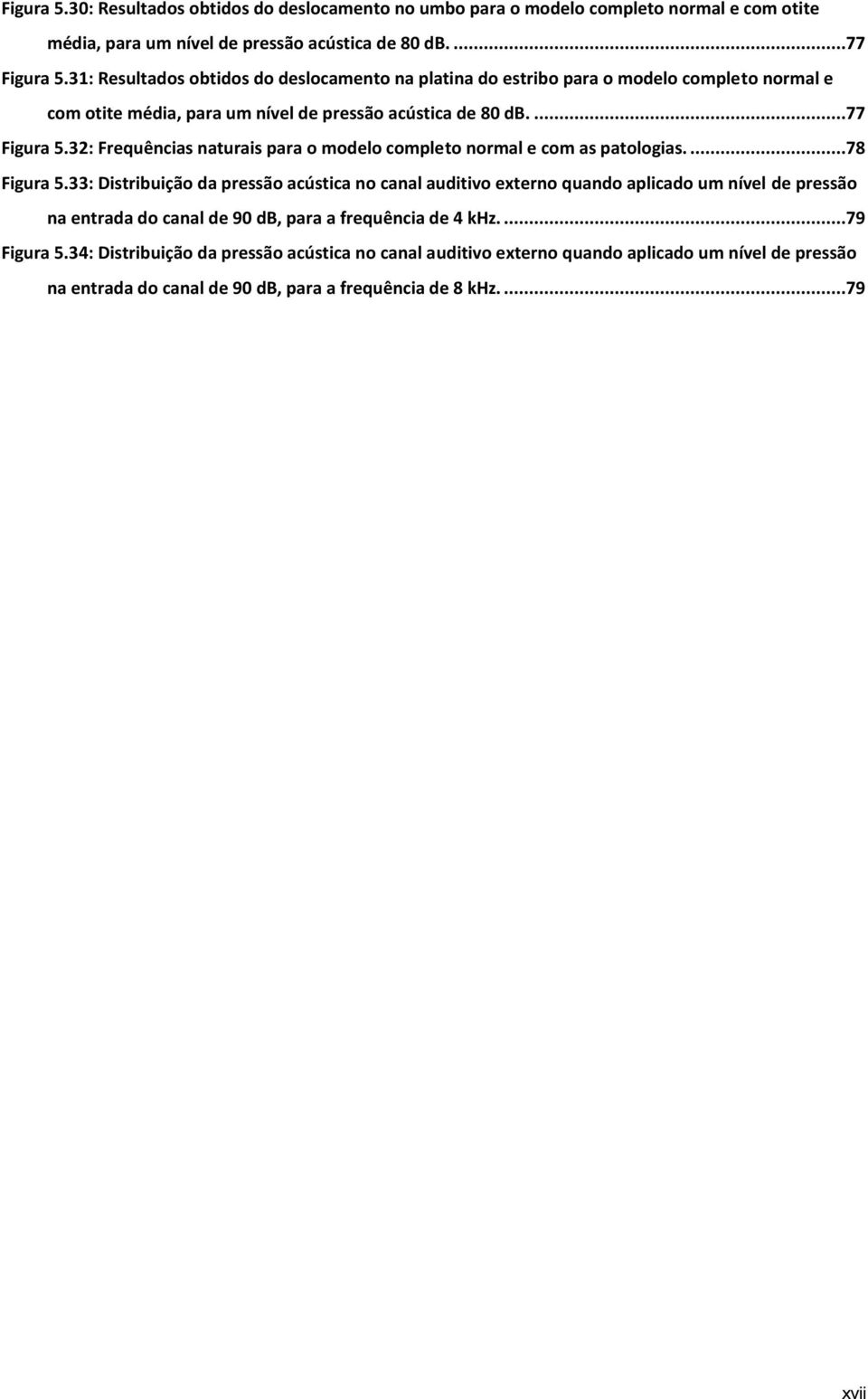 32: Frequências naturais para o modelo completo normal e com as patologias....78 Figura 5.