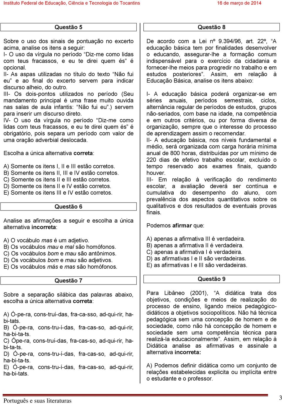 III- Os dois-pontos utilizados no período (Seu mandamento principal é uma frase muito ouvida nas salas de aula infantis: Não fui eu.) servem para inserir um discurso direto.