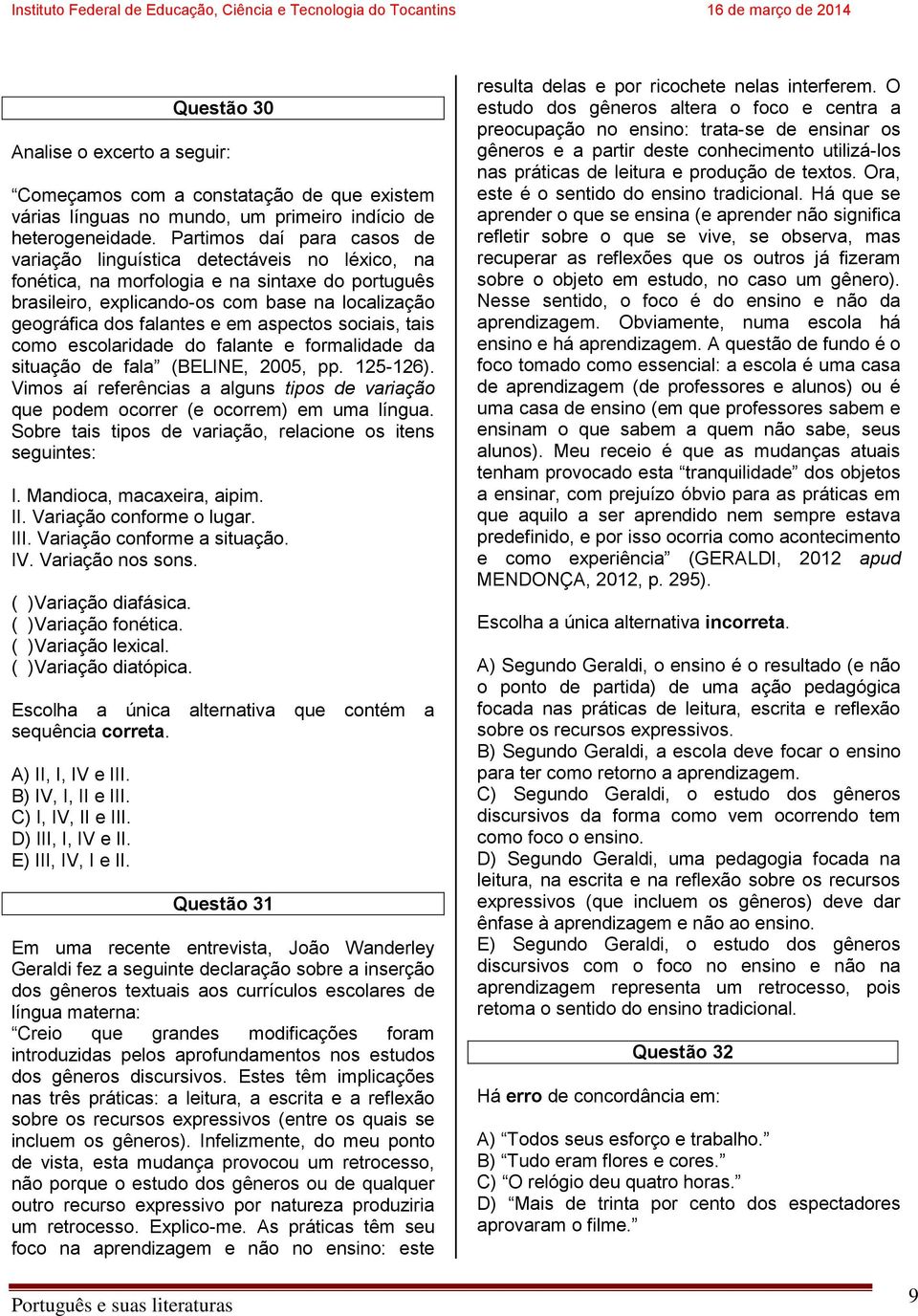 em aspectos sociais, tais como escolaridade do falante e formalidade da situação de fala (BELINE, 2005, pp. 125-126).