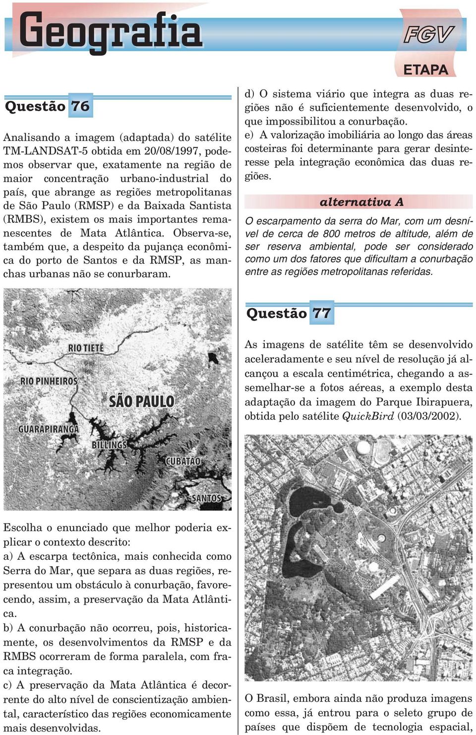 Observa-se, também que, a despeito da pujança econômica do porto de Santos e da RMSP, as manchas urbanas não se conurbaram.