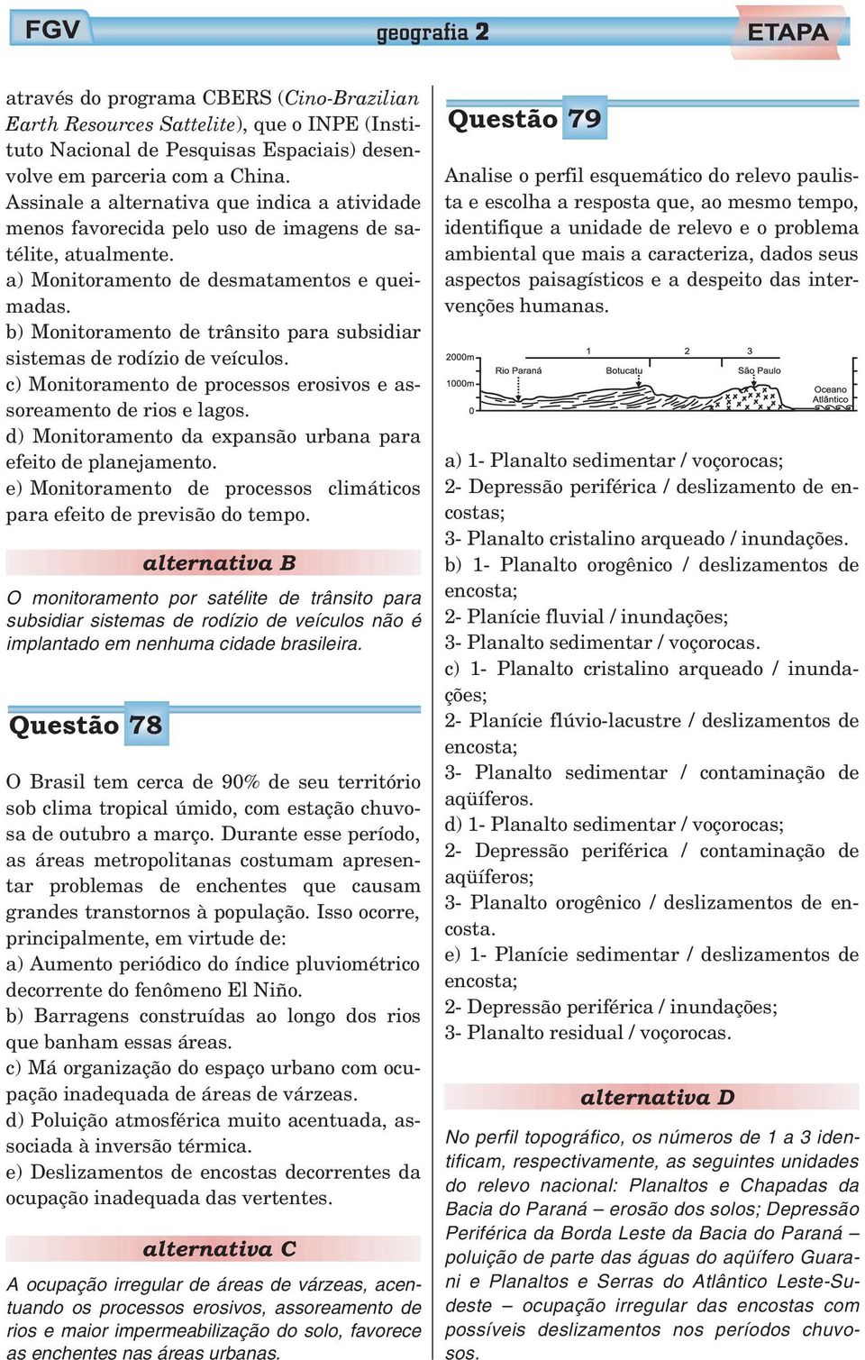 b) Monitoramento de trânsito para subsidiar sistemas de rodízio de veículos. c) Monitoramento de processos erosivos e assoreamento de rios e lagos.