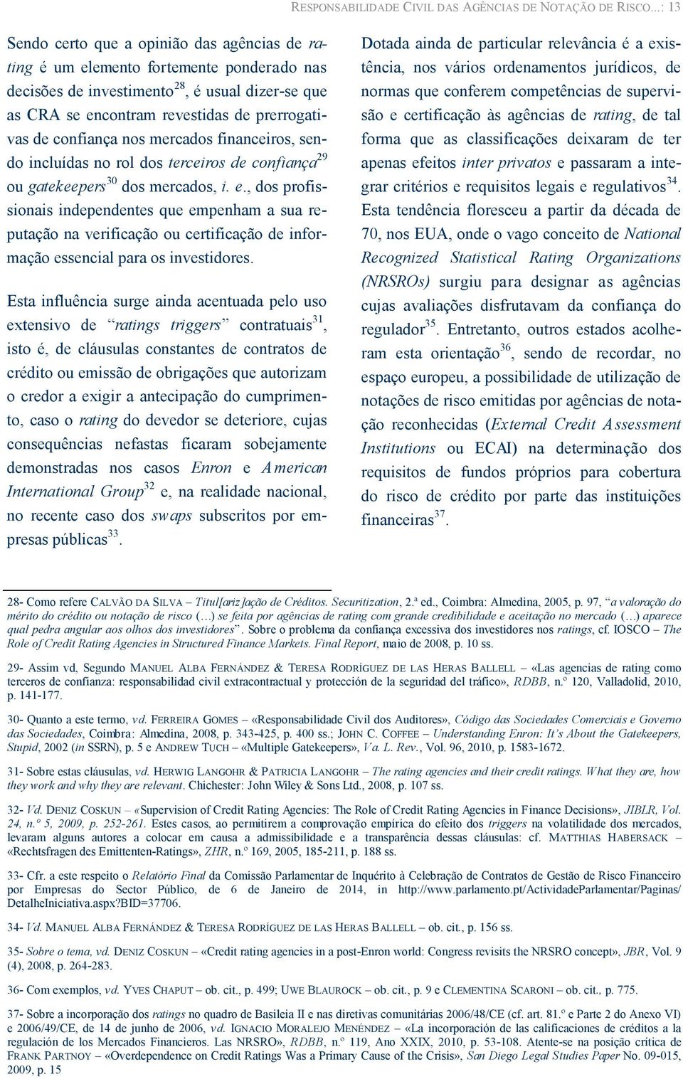 confiança nos mercados financeiros, sendo incluídas no rol dos terceiros de confiança 29 ou gatekeepers 30 dos mercados, i. e.